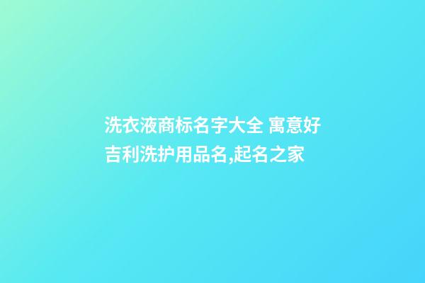 洗衣液商标名字大全 寓意好吉利洗护用品名,起名之家-第1张-商标起名-玄机派